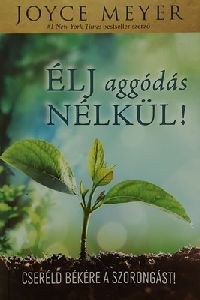 Élj aggódás nélkül! - Cseréld békére a szorongást!